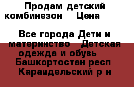 Продам детский комбинезон  › Цена ­ 500 - Все города Дети и материнство » Детская одежда и обувь   . Башкортостан респ.,Караидельский р-н